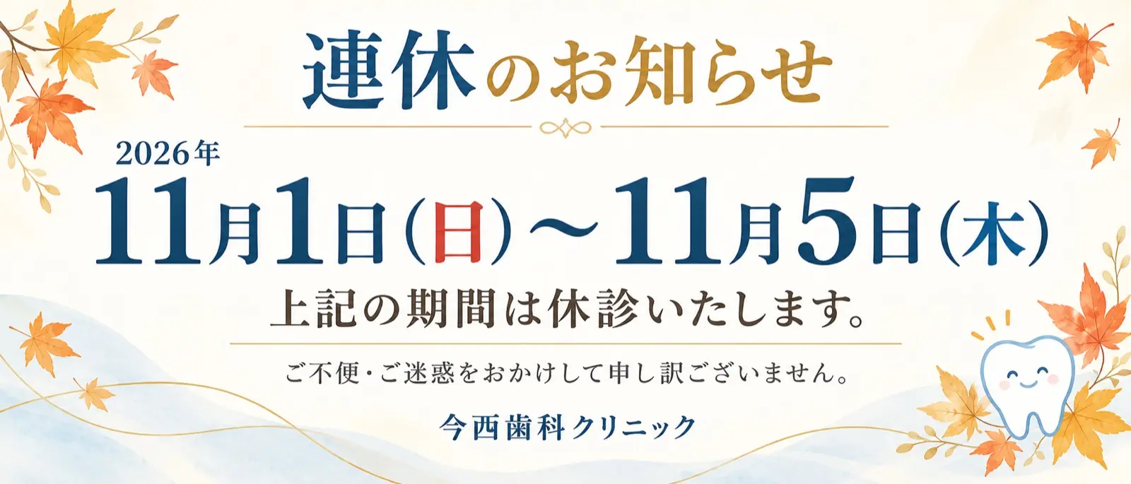 連休のお知らせ:2026年11月1日(日)〜11月5日(木)は休診いたします。今西歯科クリニック